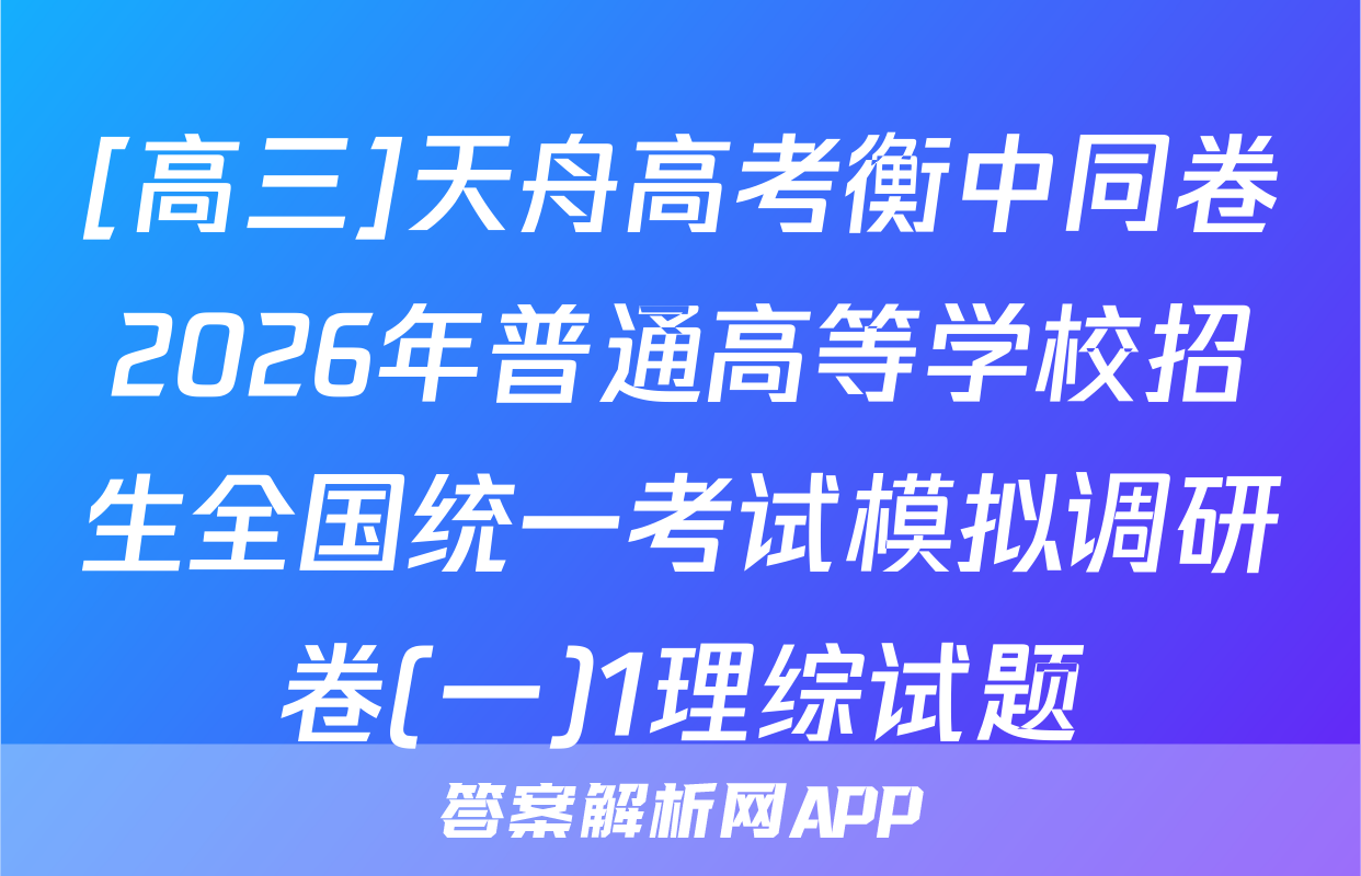[高三]天舟高考衡中同卷2026年普通高等学校招生全国统一考试模拟调研卷(一)1理综试题