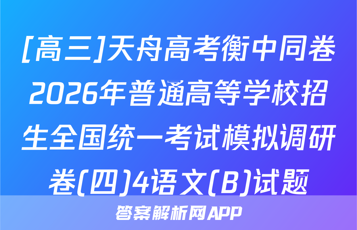 [高三]天舟高考衡中同卷2026年普通高等学校招生全国统一考试模拟调研卷(四)4语文(B)试题