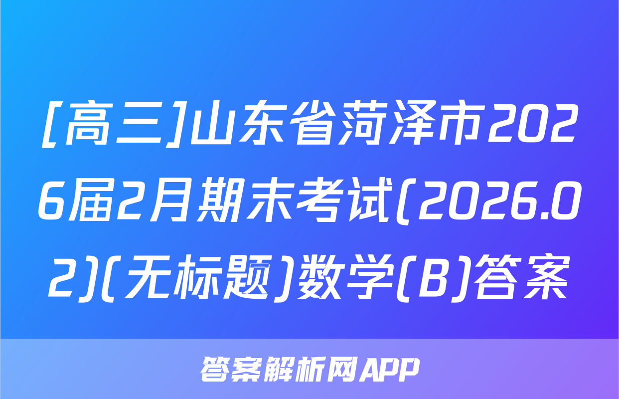 [高三]山东省菏泽市2026届2月期末考试(2026.02)(无标题)数学(B)答案