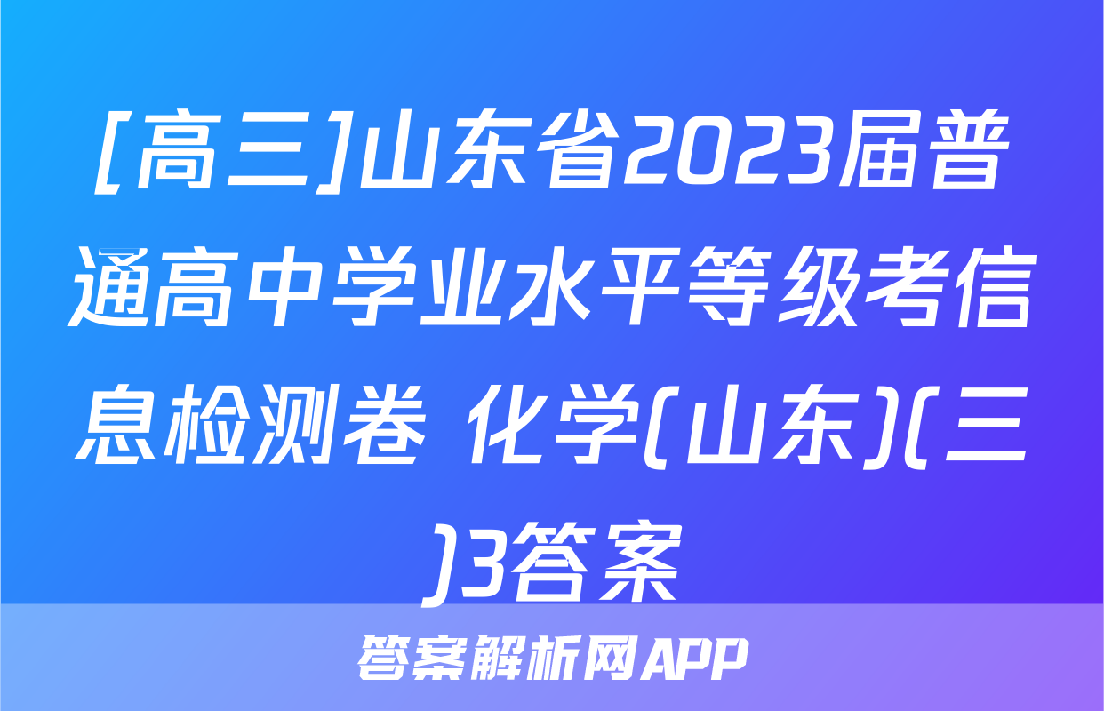 [高三]山东省2023届普通高中学业水平等级考信息检测卷 化学(山东)(三)3答案