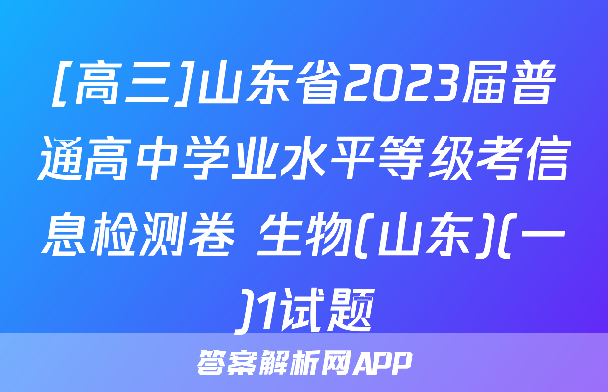 [高三]山东省2023届普通高中学业水平等级考信息检测卷 生物(山东)(一)1试题