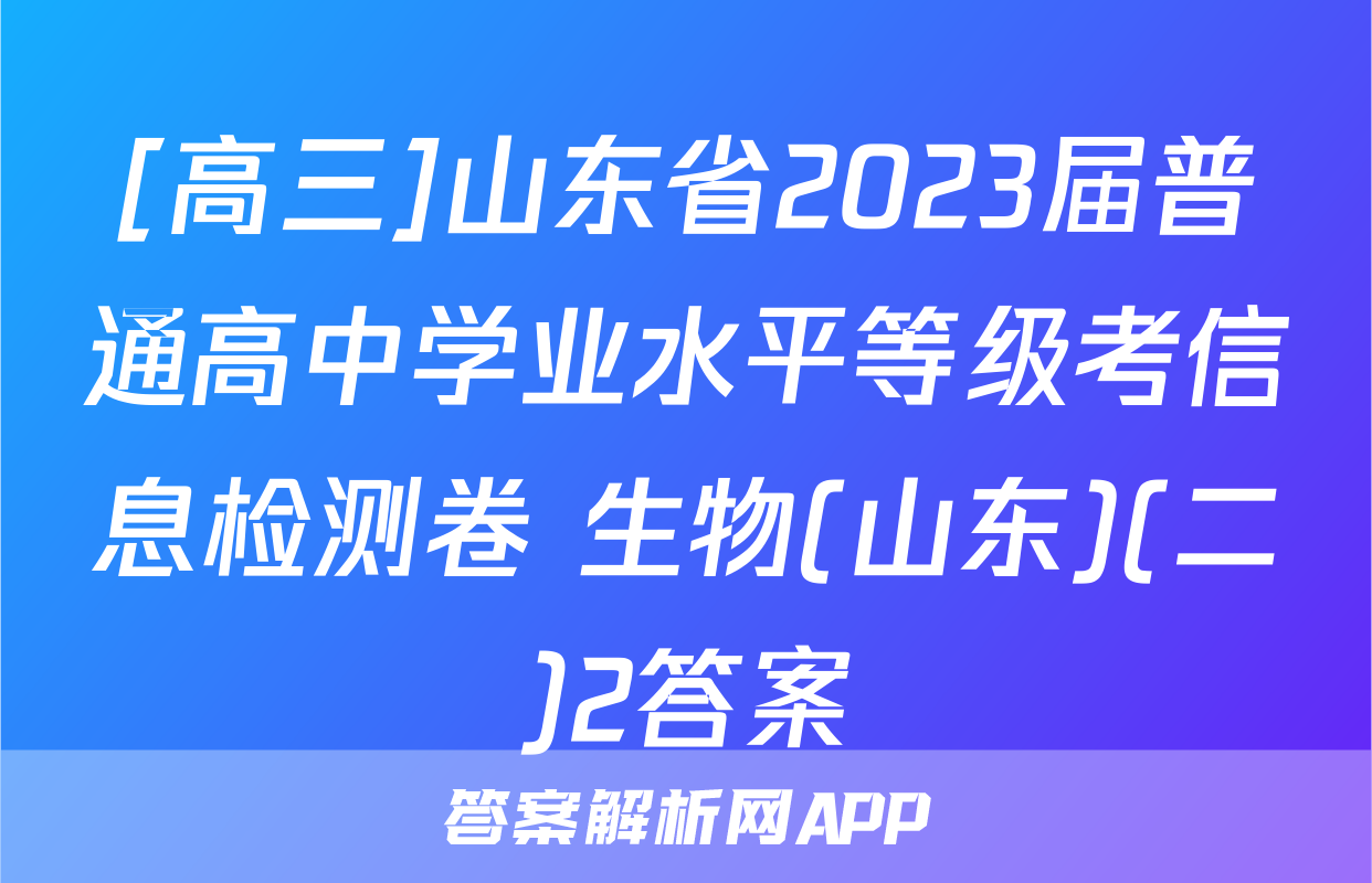 [高三]山东省2023届普通高中学业水平等级考信息检测卷 生物(山东)(二)2答案
