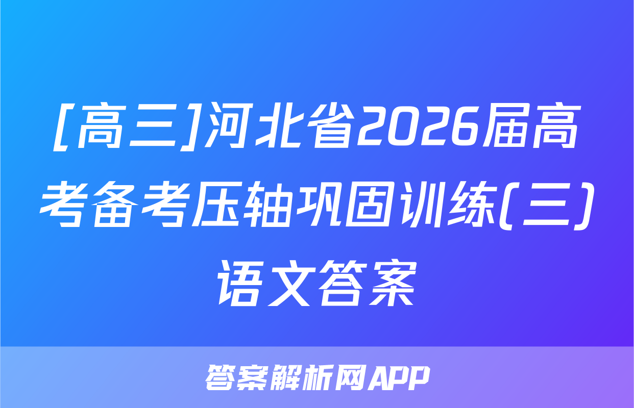 [高三]河北省2026届高考备考压轴巩固训练(三)语文答案