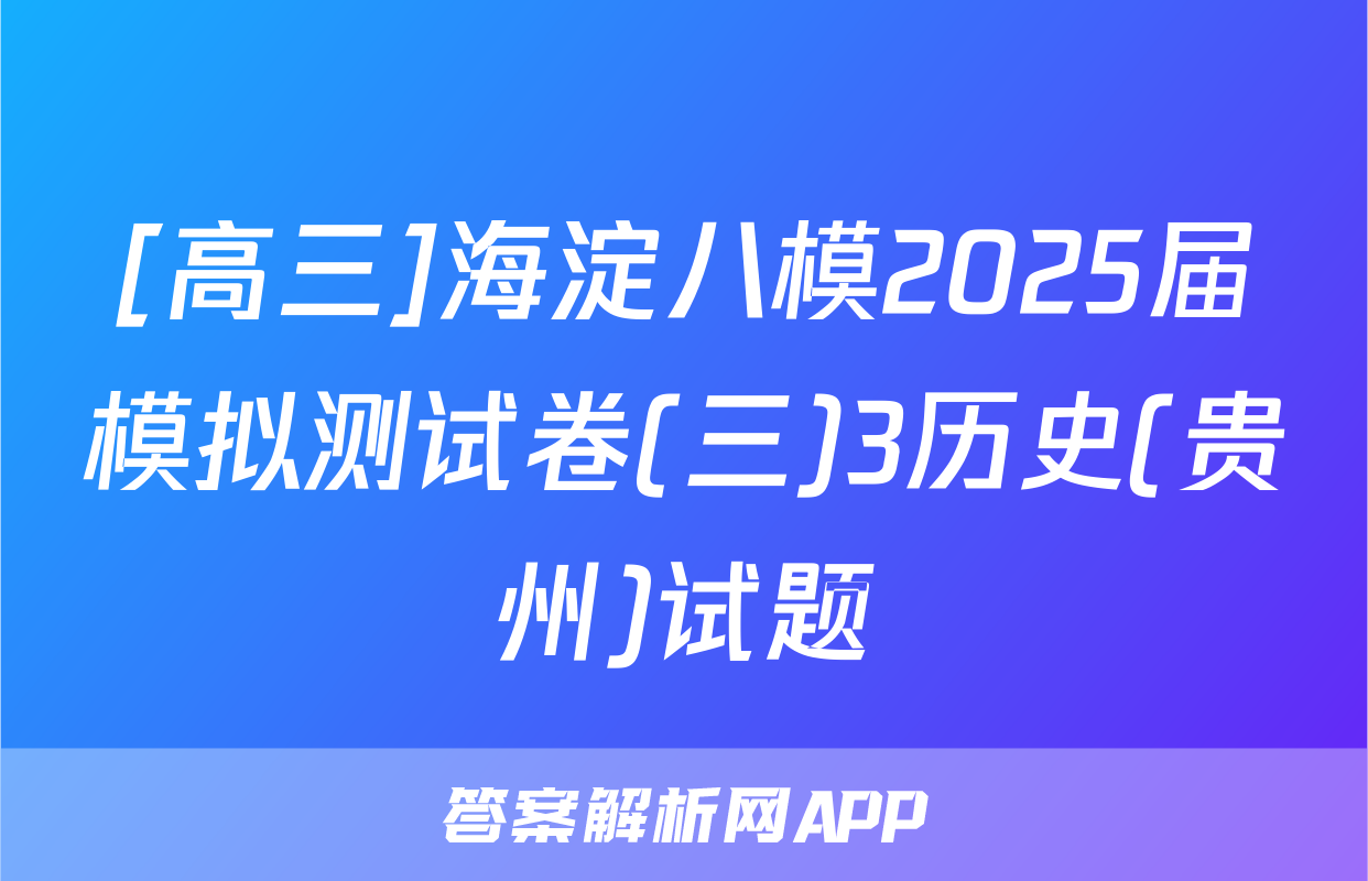 [高三]海淀八模2025届模拟测试卷(三)3历史(贵州)试题
