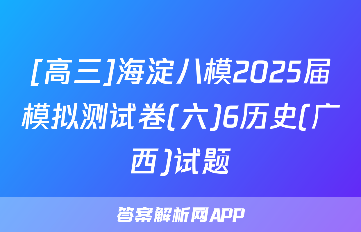 [高三]海淀八模2025届模拟测试卷(六)6历史(广西)试题
