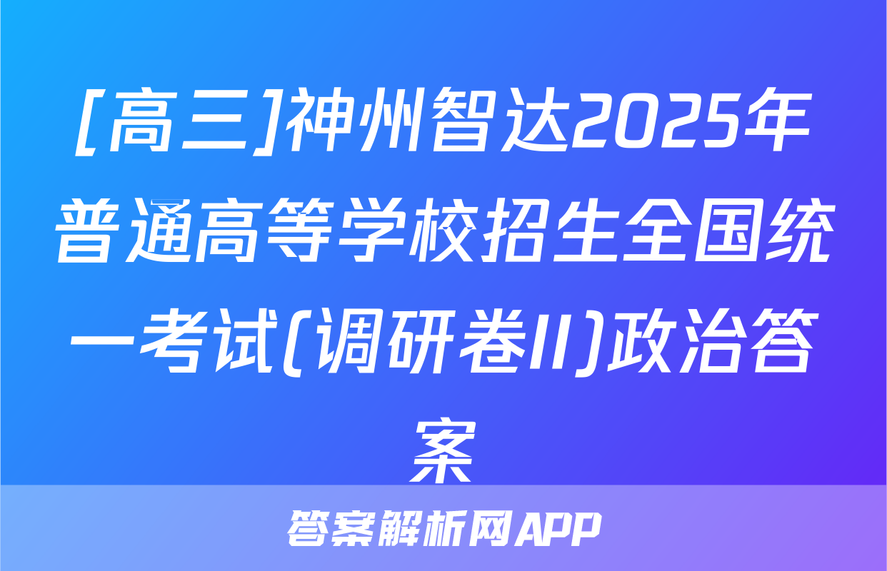 [高三]神州智达2025年普通高等学校招生全国统一考试(调研卷II)政治答案