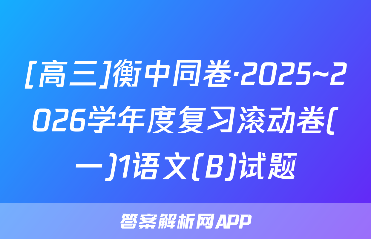 [高三]衡中同卷·2025~2026学年度复习滚动卷(一)1语文(B)试题