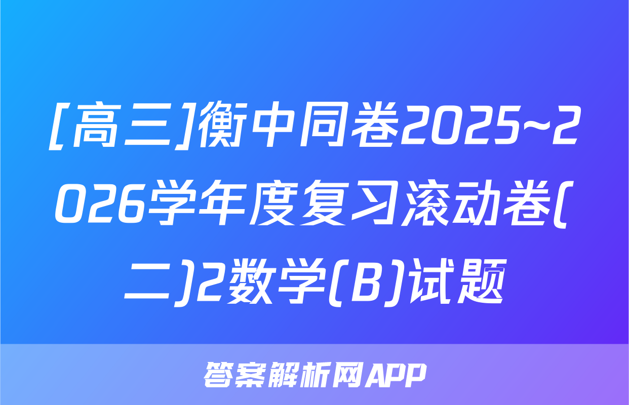 [高三]衡中同卷2025~2026学年度复习滚动卷(二)2数学(B)试题