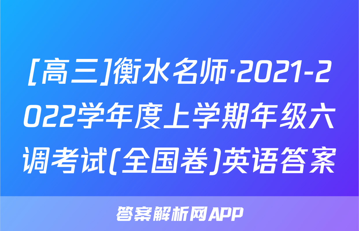 [高三]衡水名师·2021-2022学年度上学期年级六调考试(全国卷)英语答案