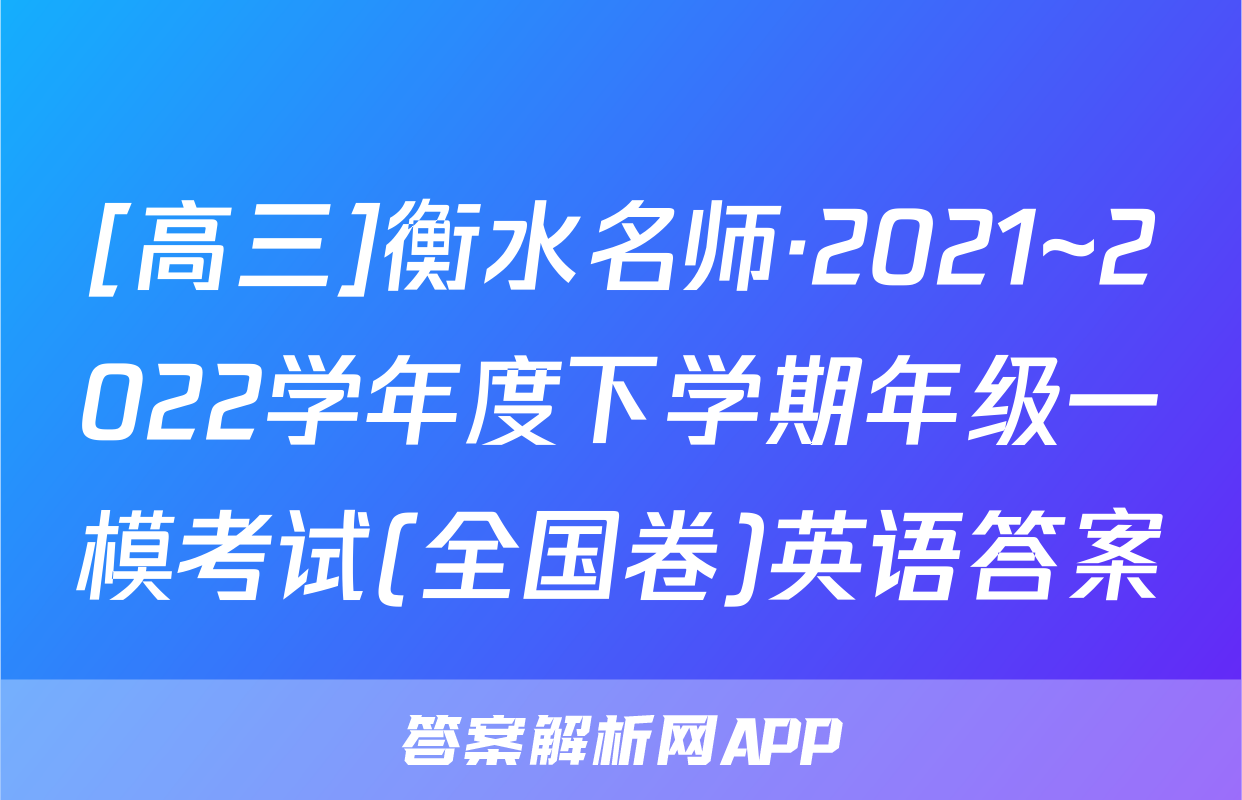 [高三]衡水名师·2021~2022学年度下学期年级一模考试(全国卷)英语答案