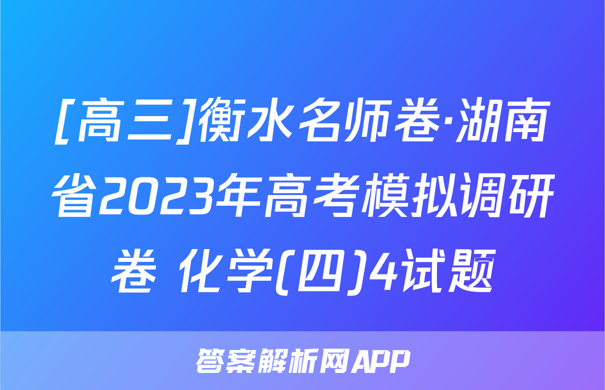 [高三]衡水名师卷·湖南省2023年高考模拟调研卷 化学(四)4试题