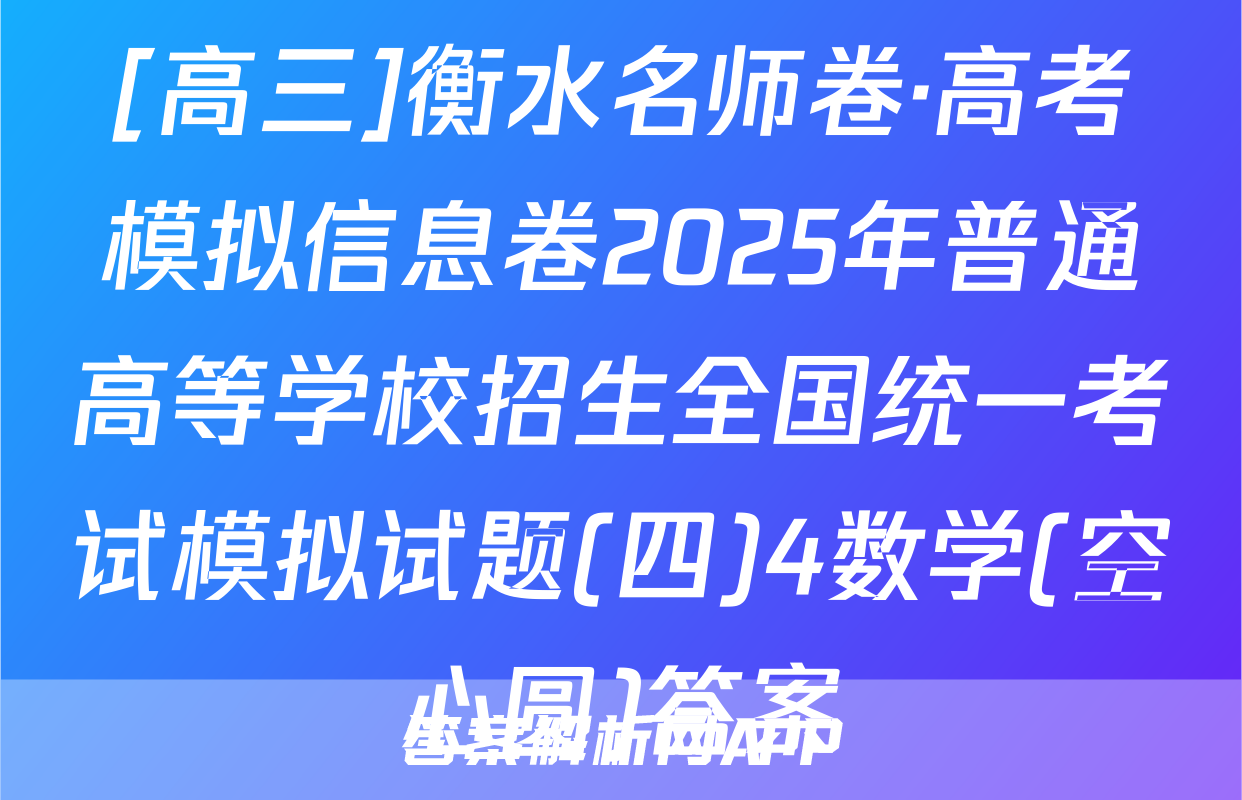 [高三]衡水名师卷·高考模拟信息卷2025年普通高等学校招生全国统一考试模拟试题(四)4数学(空心圆)答案