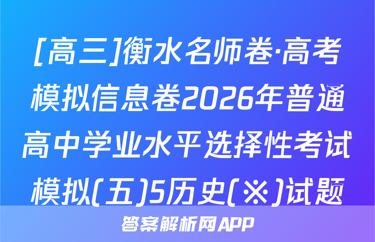 [高三]衡水名师卷·高考模拟信息卷2026年普通高中学业水平选择性考试模拟(五)5历史(※)试题