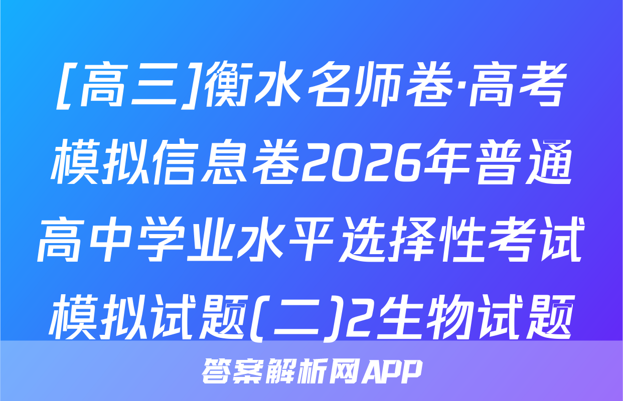 [高三]衡水名师卷·高考模拟信息卷2026年普通高中学业水平选择性考试模拟试题(二)2生物试题