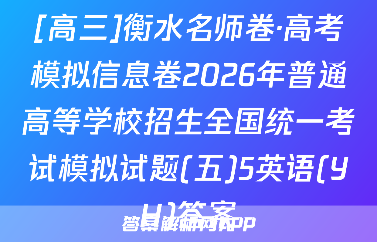 [高三]衡水名师卷·高考模拟信息卷2026年普通高等学校招生全国统一考试模拟试题(五)5英语(YH)答案