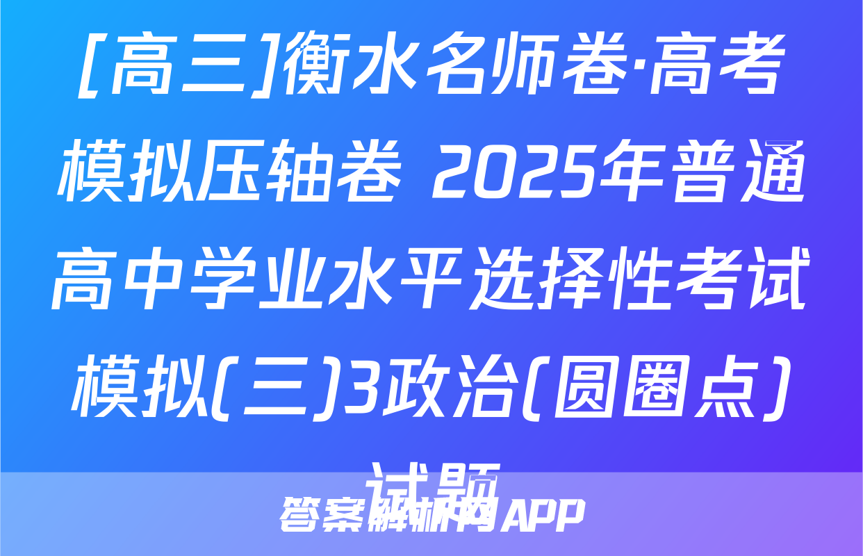 [高三]衡水名师卷·高考模拟压轴卷 2025年普通高中学业水平选择性考试模拟(三)3政治(圆圈点)试题