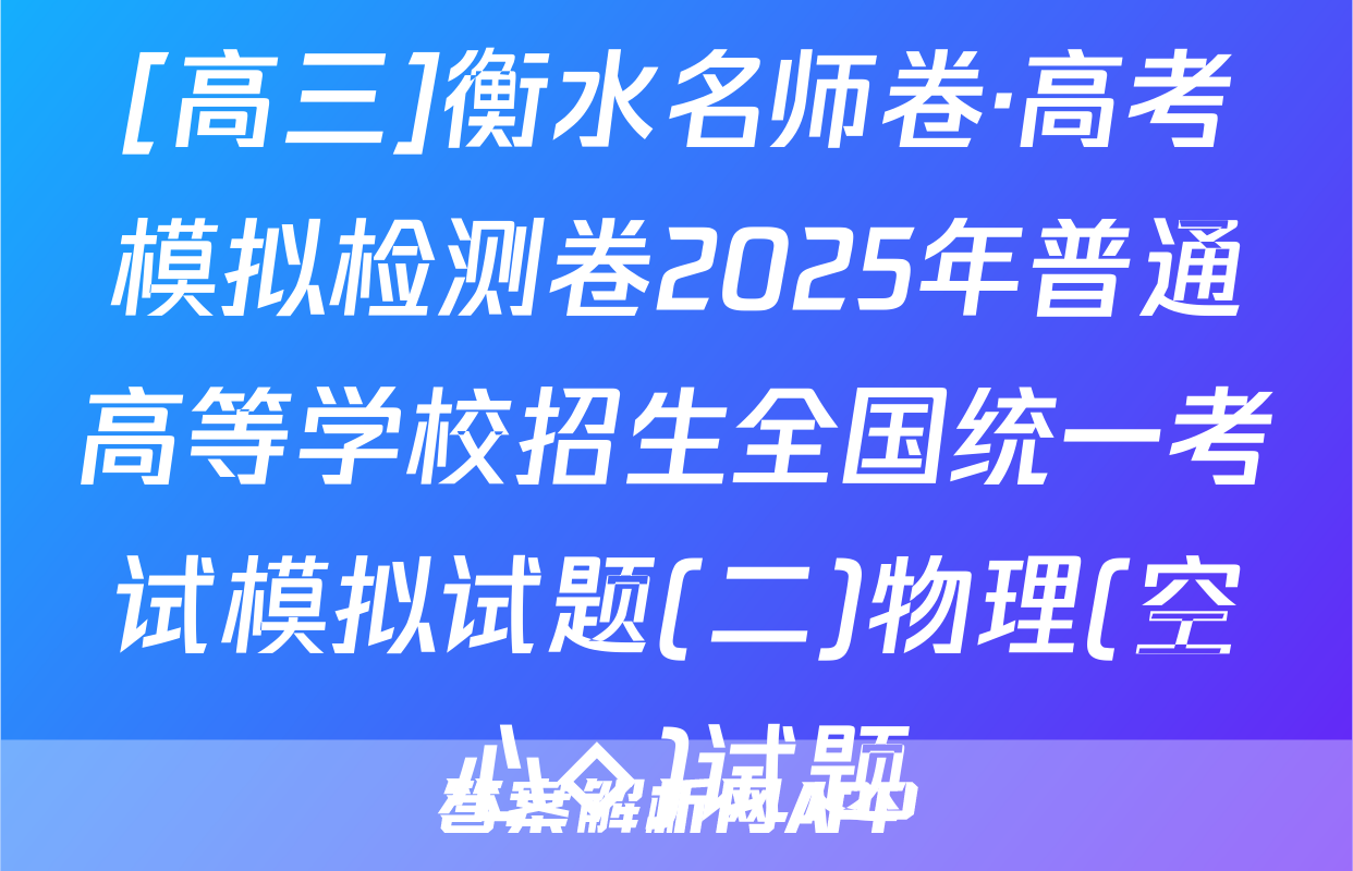 [高三]衡水名师卷·高考模拟检测卷2025年普通高等学校招生全国统一考试模拟试题(二)物理(空心◇)试题