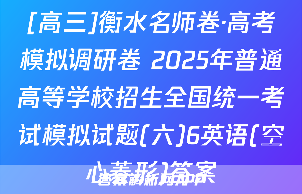 [高三]衡水名师卷·高考模拟调研卷 2025年普通高等学校招生全国统一考试模拟试题(六)6英语(空心菱形)答案