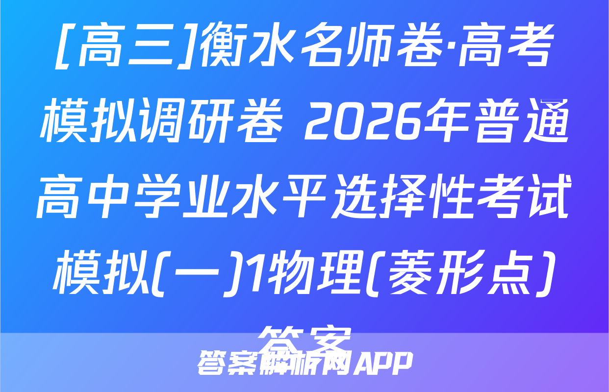[高三]衡水名师卷·高考模拟调研卷 2026年普通高中学业水平选择性考试模拟(一)1物理(菱形点)答案
