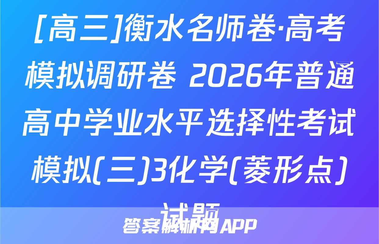 [高三]衡水名师卷·高考模拟调研卷 2026年普通高中学业水平选择性考试模拟(三)3化学(菱形点)试题