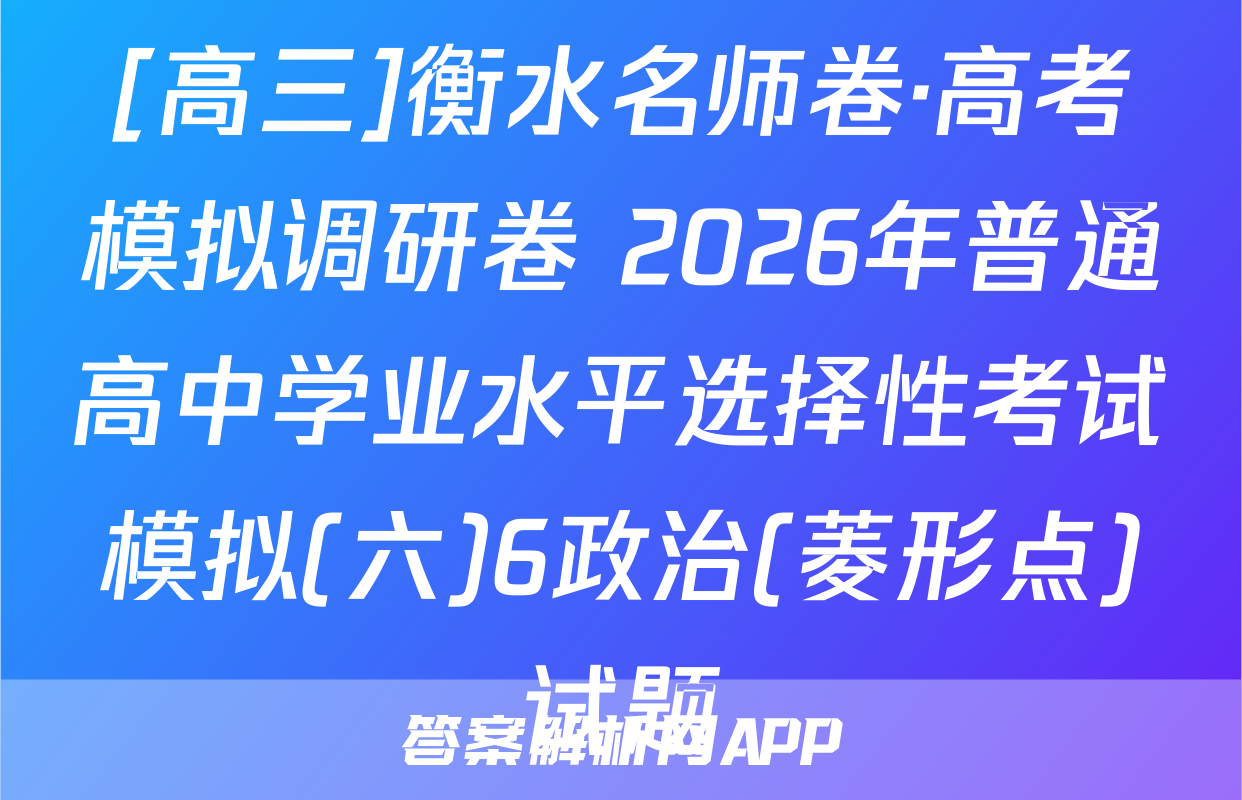 [高三]衡水名师卷·高考模拟调研卷 2026年普通高中学业水平选择性考试模拟(六)6政治(菱形点)试题