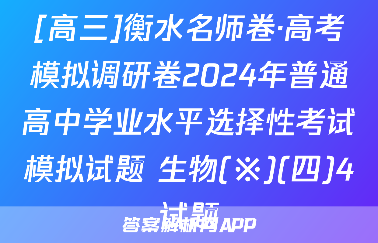 [高三]衡水名师卷·高考模拟调研卷2024年普通高中学业水平选择性考试模拟试题 生物(※)(四)4试题