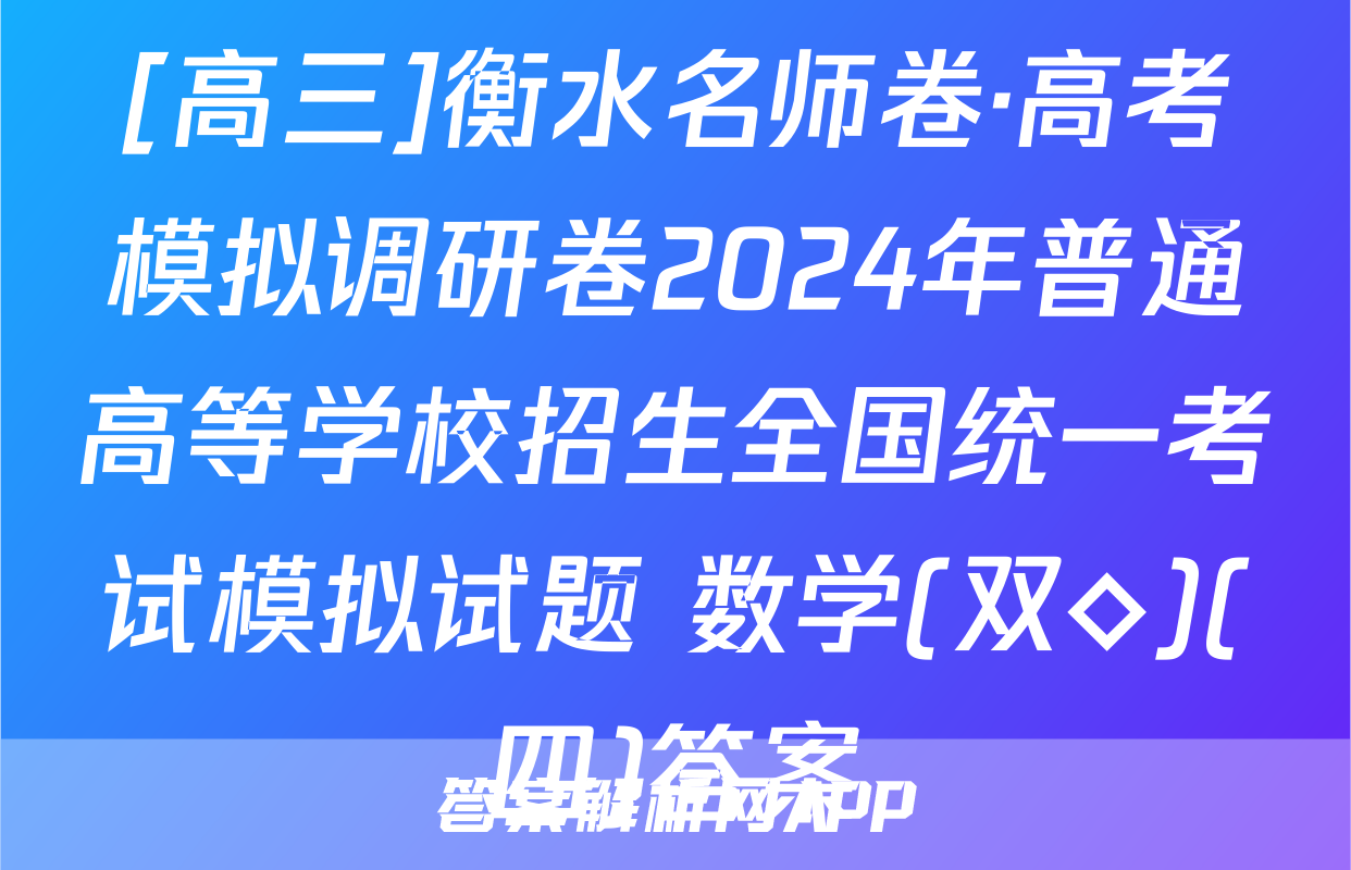 [高三]衡水名师卷·高考模拟调研卷2024年普通高等学校招生全国统一考试模拟试题 数学(双◇)(四)答案