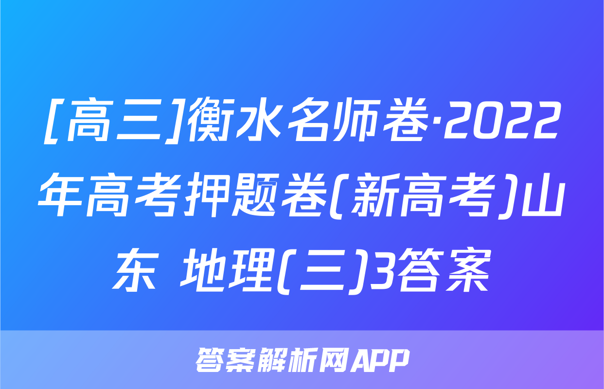 [高三]衡水名师卷·2022年高考押题卷(新高考)山东 地理(三)3答案