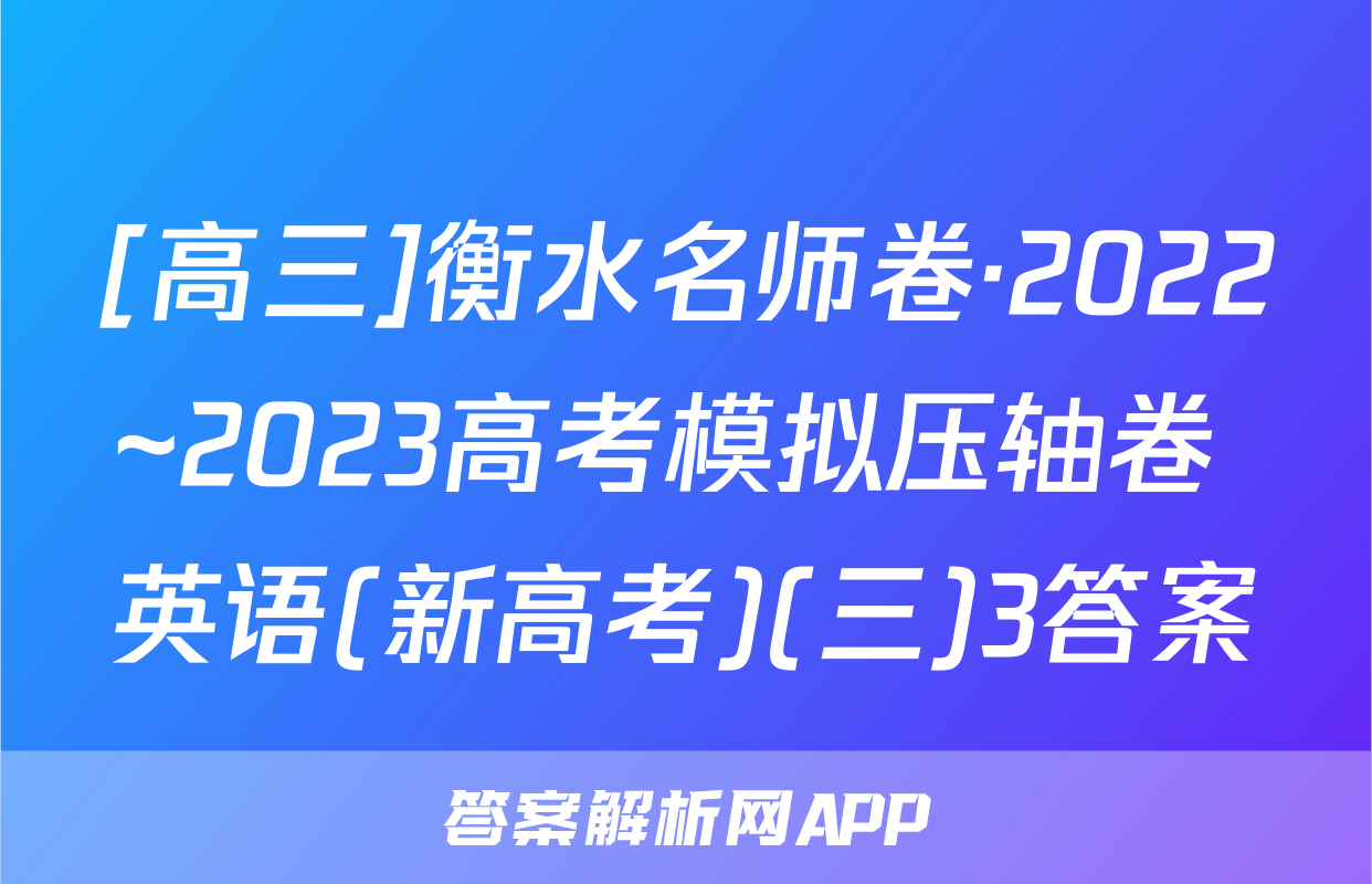 [高三]衡水名师卷·2022~2023高考模拟压轴卷 英语(新高考)(三)3答案