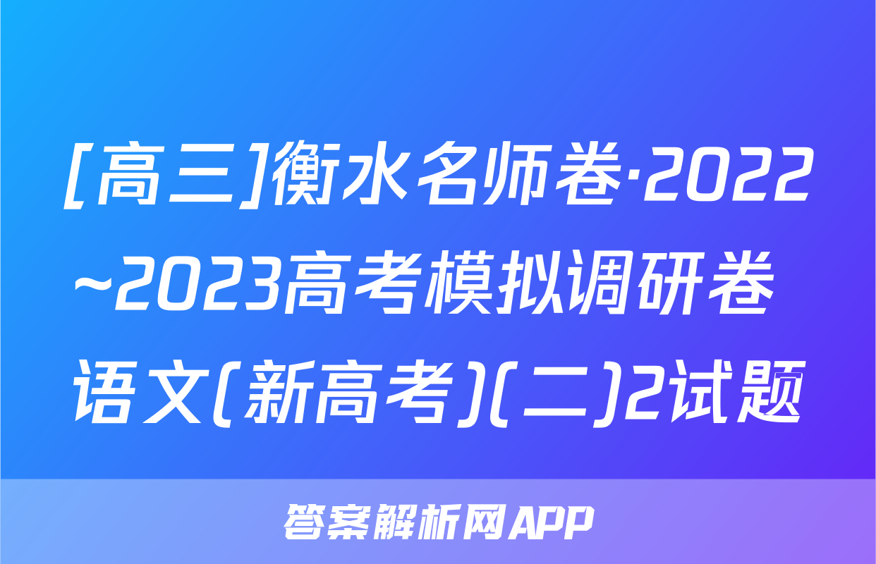 [高三]衡水名师卷·2022~2023高考模拟调研卷 语文(新高考)(二)2试题