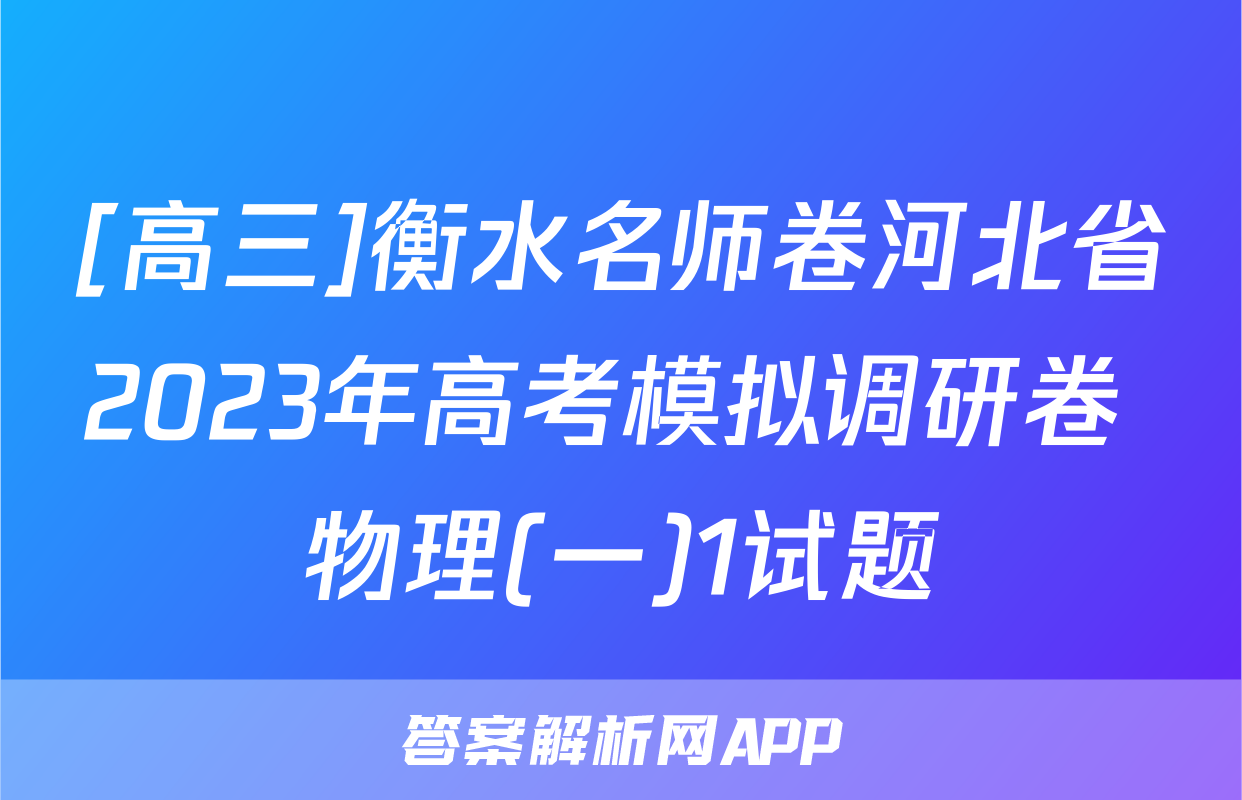 [高三]衡水名师卷河北省2023年高考模拟调研卷 物理(一)1试题