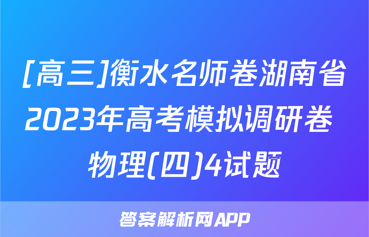[高三]衡水名师卷湖南省2023年高考模拟调研卷 物理(四)4试题