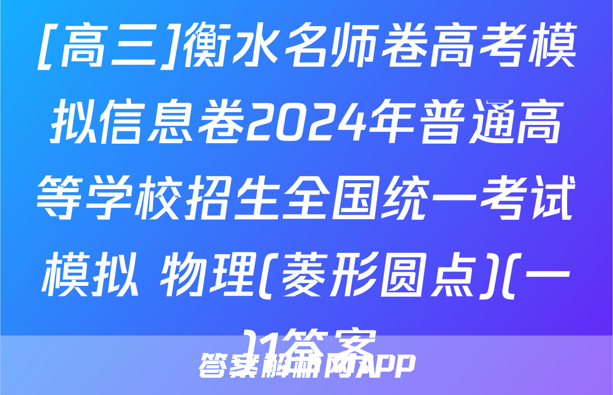 [高三]衡水名师卷高考模拟信息卷2024年普通高等学校招生全国统一考试模拟 物理(菱形圆点)(一)1答案