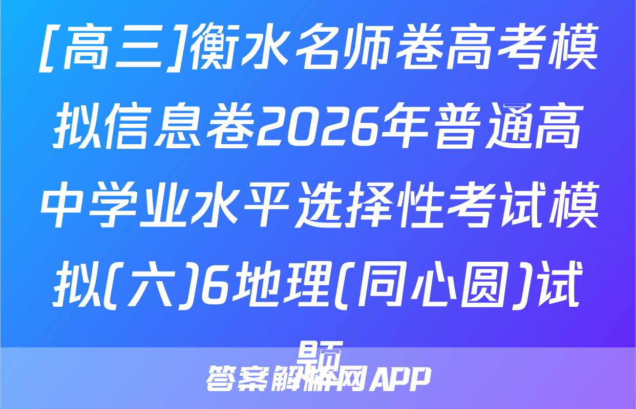 [高三]衡水名师卷高考模拟信息卷2026年普通高中学业水平选择性考试模拟(六)6地理(同心圆)试题