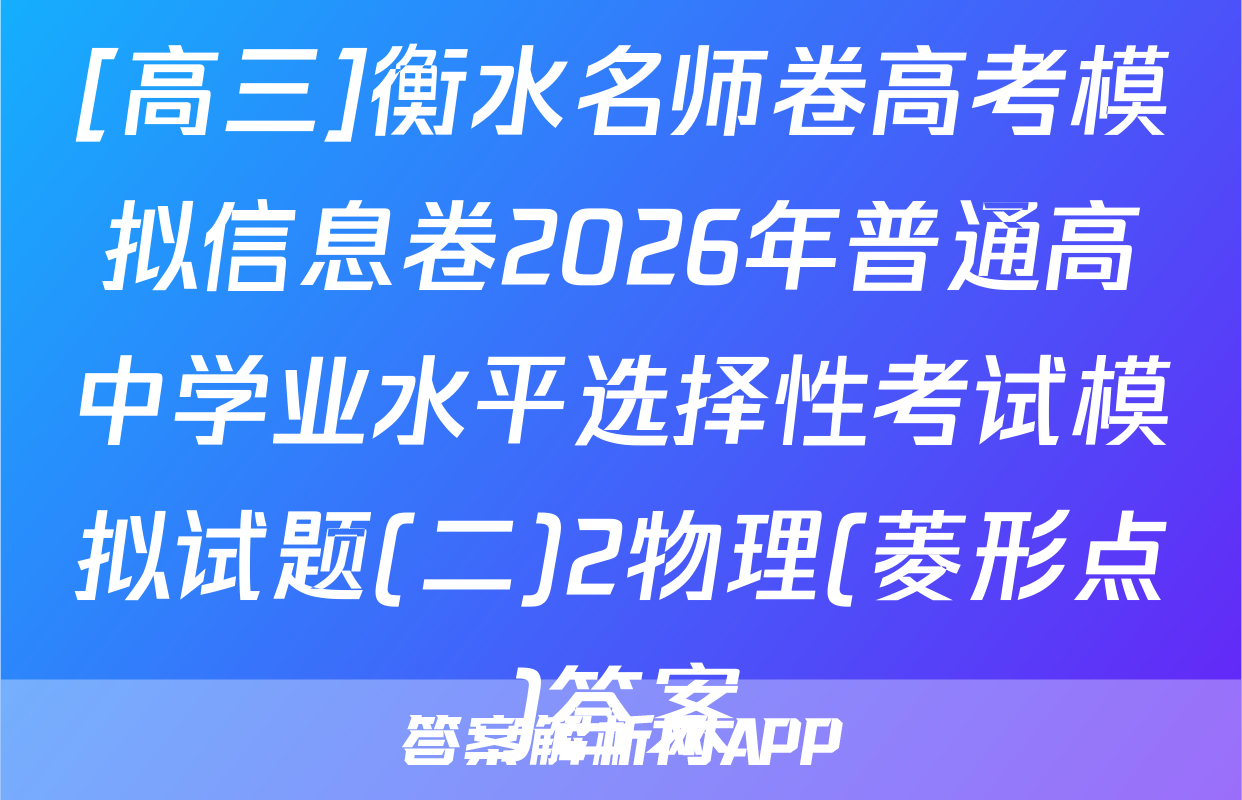 [高三]衡水名师卷高考模拟信息卷2026年普通高中学业水平选择性考试模拟试题(二)2物理(菱形点)答案