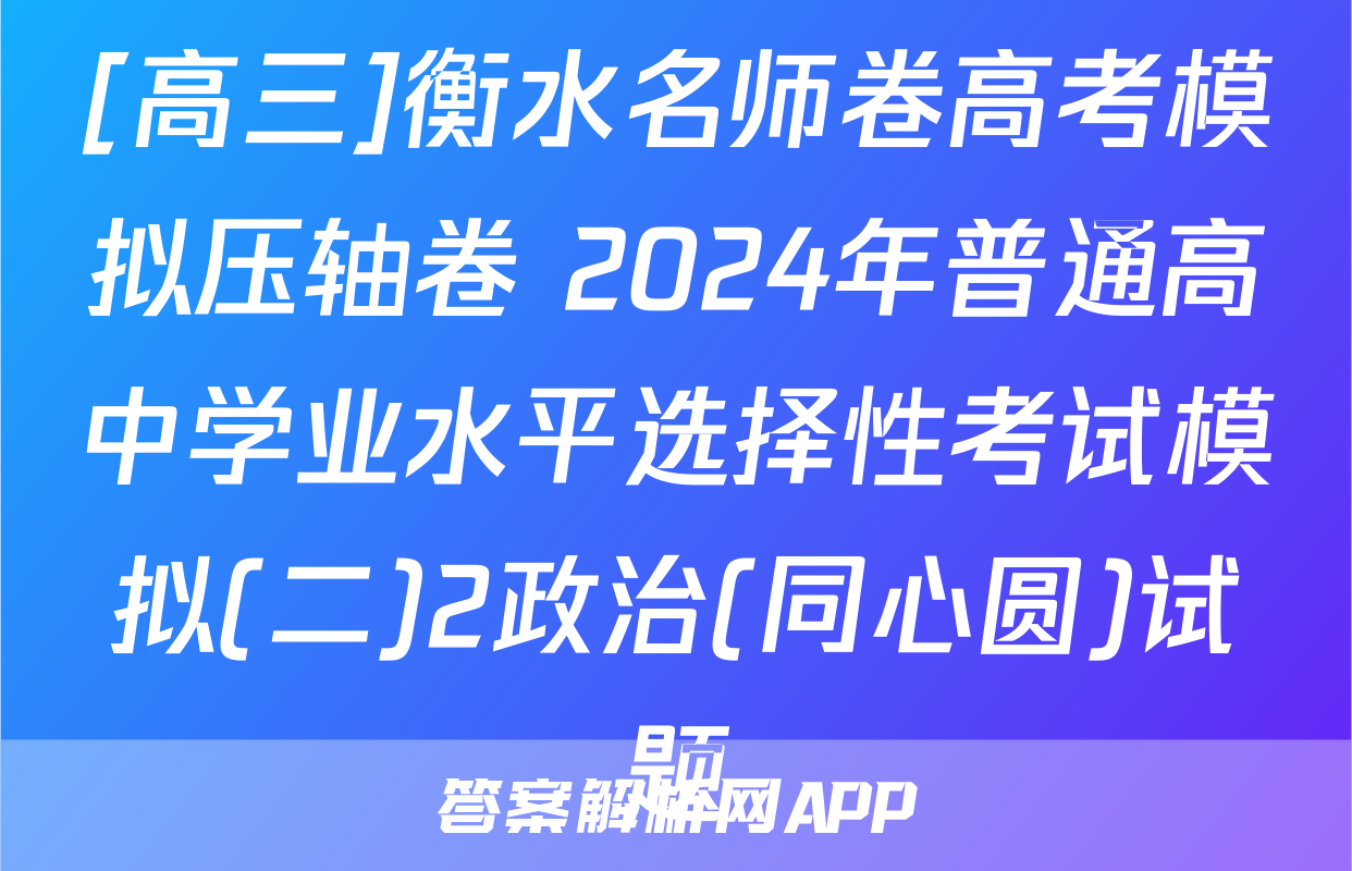 [高三]衡水名师卷高考模拟压轴卷 2024年普通高中学业水平选择性考试模拟(二)2政治(同心圆)试题