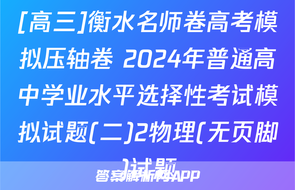 [高三]衡水名师卷高考模拟压轴卷 2024年普通高中学业水平选择性考试模拟试题(二)2物理(无页脚)试题