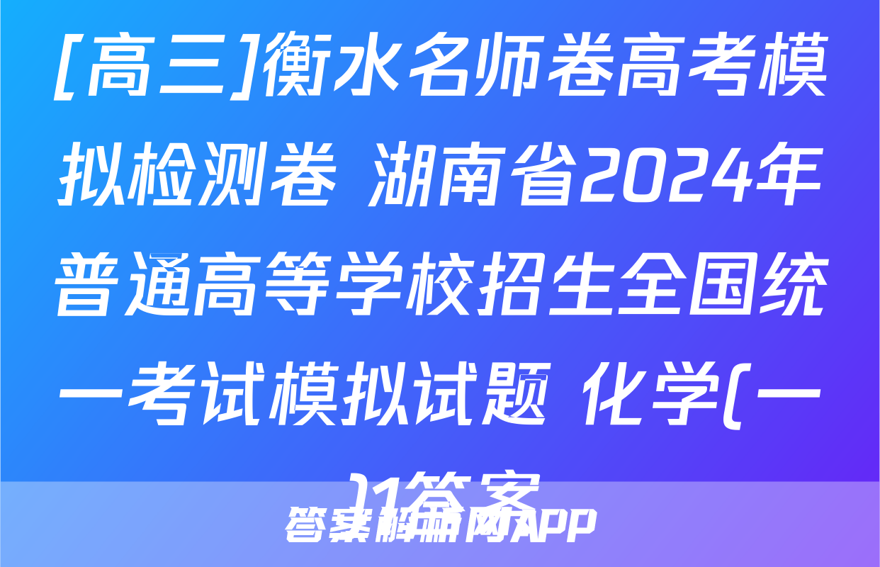 [高三]衡水名师卷高考模拟检测卷 湖南省2024年普通高等学校招生全国统一考试模拟试题 化学(一)1答案