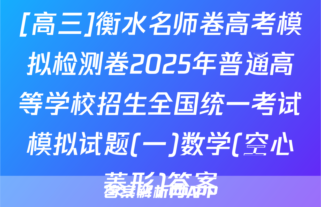 [高三]衡水名师卷高考模拟检测卷2025年普通高等学校招生全国统一考试模拟试题(一)数学(空心菱形)答案