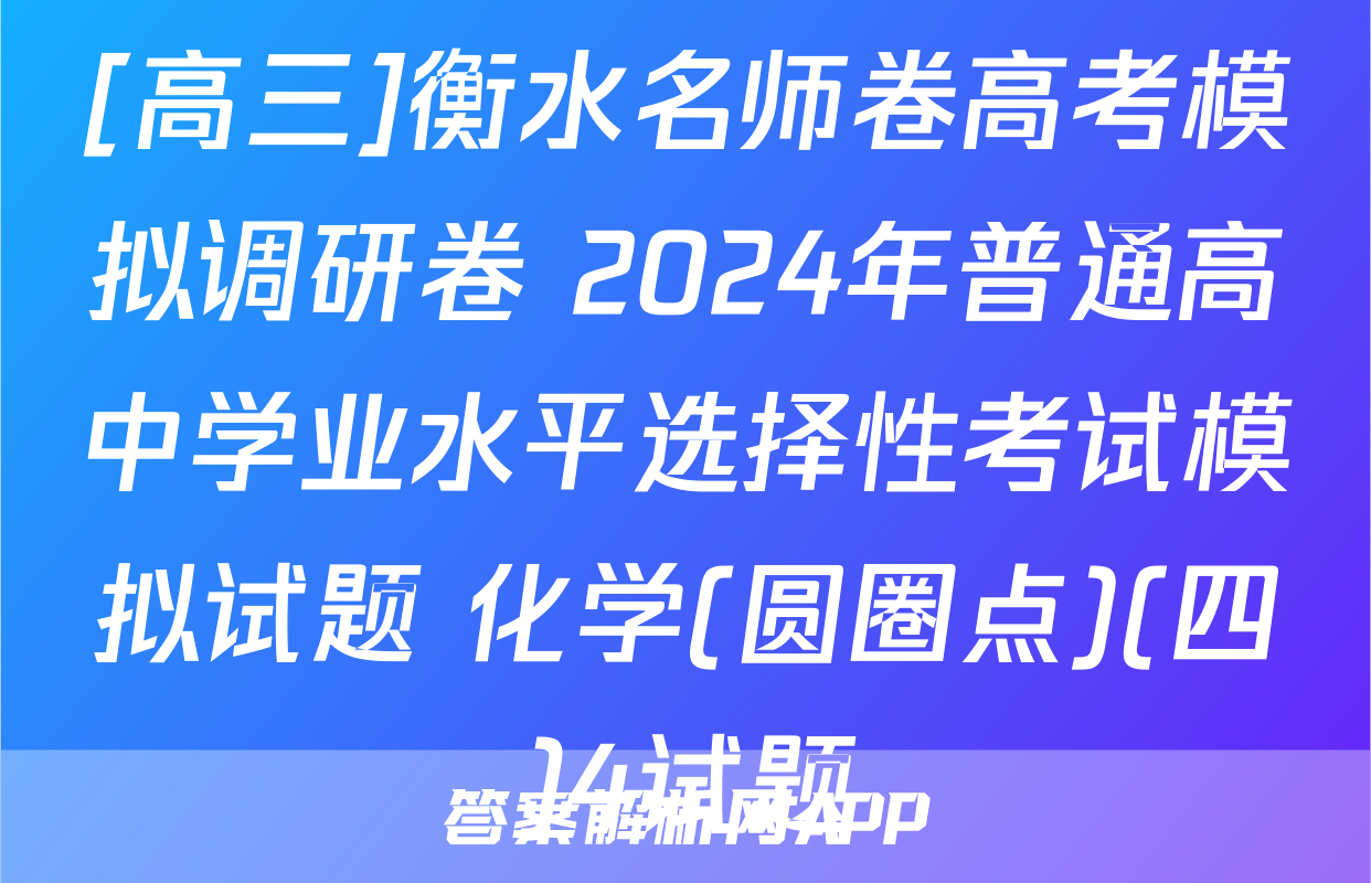 [高三]衡水名师卷高考模拟调研卷 2024年普通高中学业水平选择性考试模拟试题 化学(圆圈点)(四)4试题