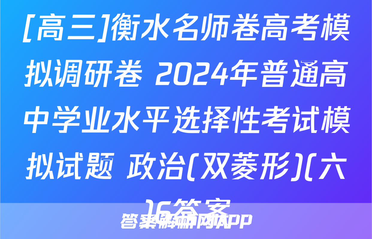 [高三]衡水名师卷高考模拟调研卷 2024年普通高中学业水平选择性考试模拟试题 政治(双菱形)(六)6答案