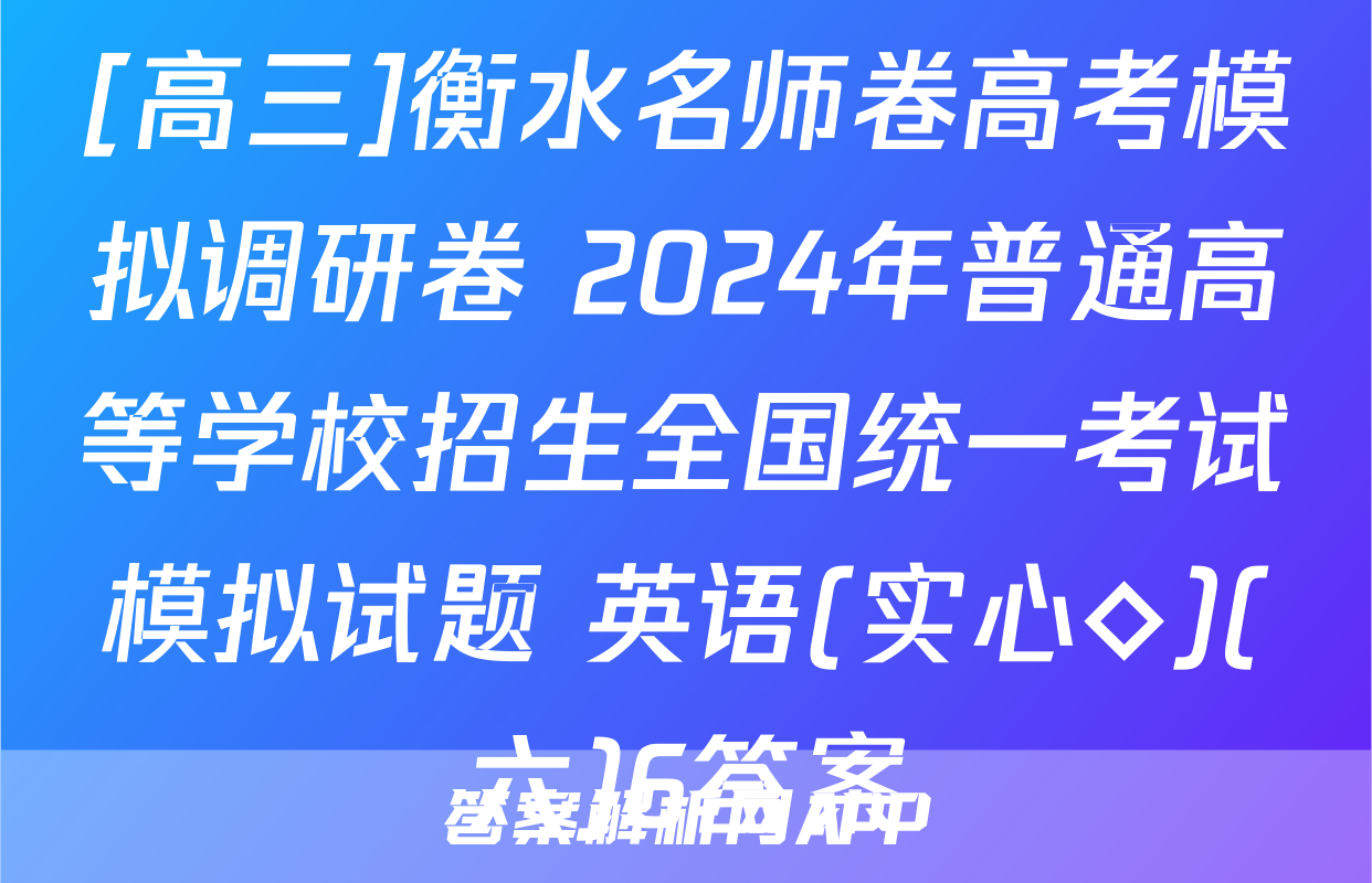 [高三]衡水名师卷高考模拟调研卷 2024年普通高等学校招生全国统一考试模拟试题 英语(实心◇)(六)6答案