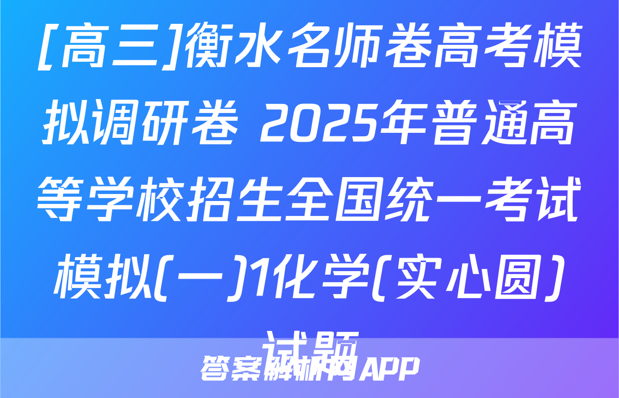[高三]衡水名师卷高考模拟调研卷 2025年普通高等学校招生全国统一考试模拟(一)1化学(实心圆)试题