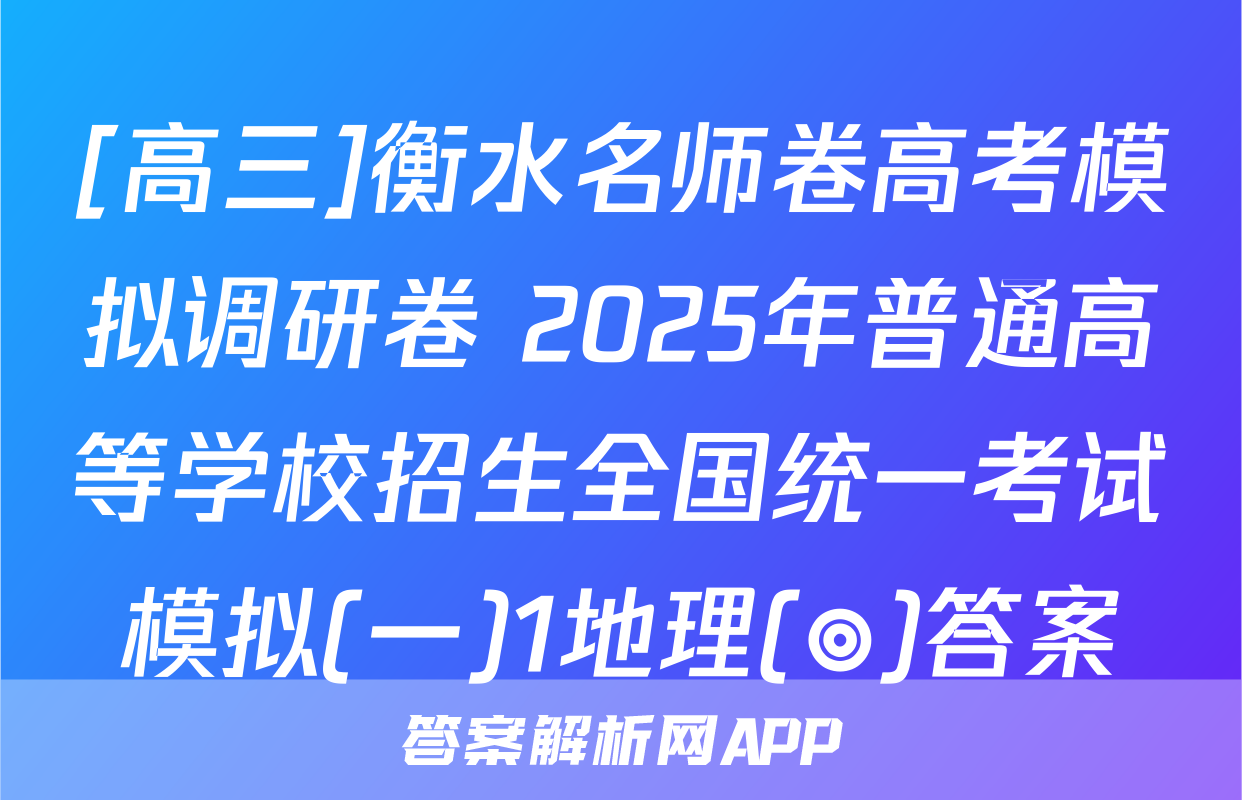 [高三]衡水名师卷高考模拟调研卷 2025年普通高等学校招生全国统一考试模拟(一)1地理(◎)答案