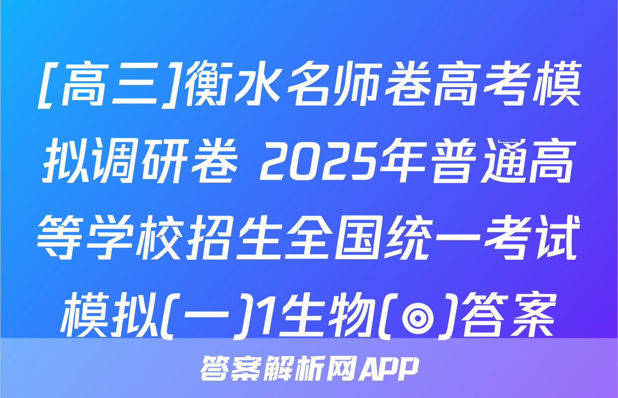 [高三]衡水名师卷高考模拟调研卷 2025年普通高等学校招生全国统一考试模拟(一)1生物(◎)答案