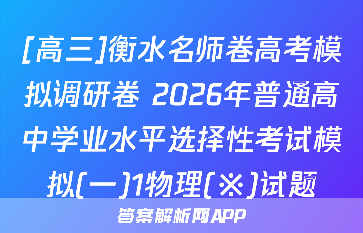 [高三]衡水名师卷高考模拟调研卷 2026年普通高中学业水平选择性考试模拟(一)1物理(※)试题