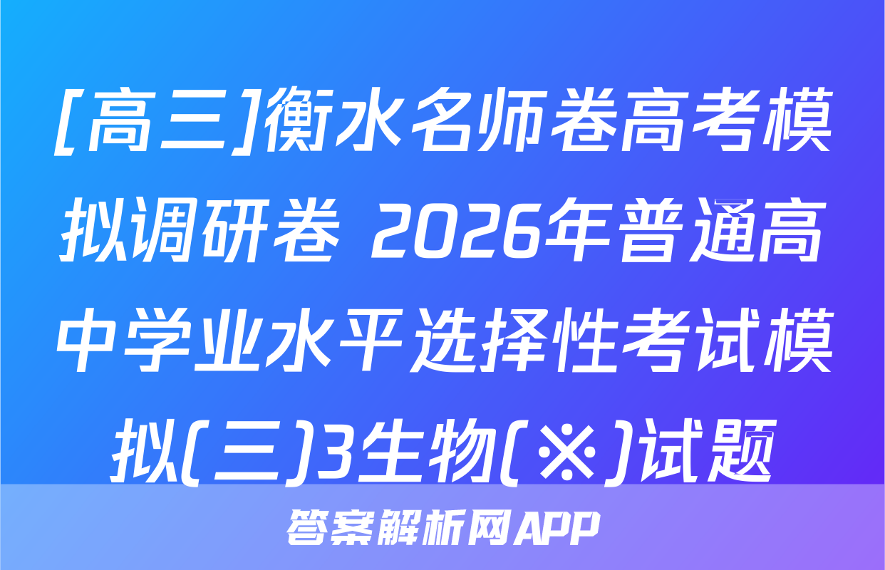 [高三]衡水名师卷高考模拟调研卷 2026年普通高中学业水平选择性考试模拟(三)3生物(※)试题