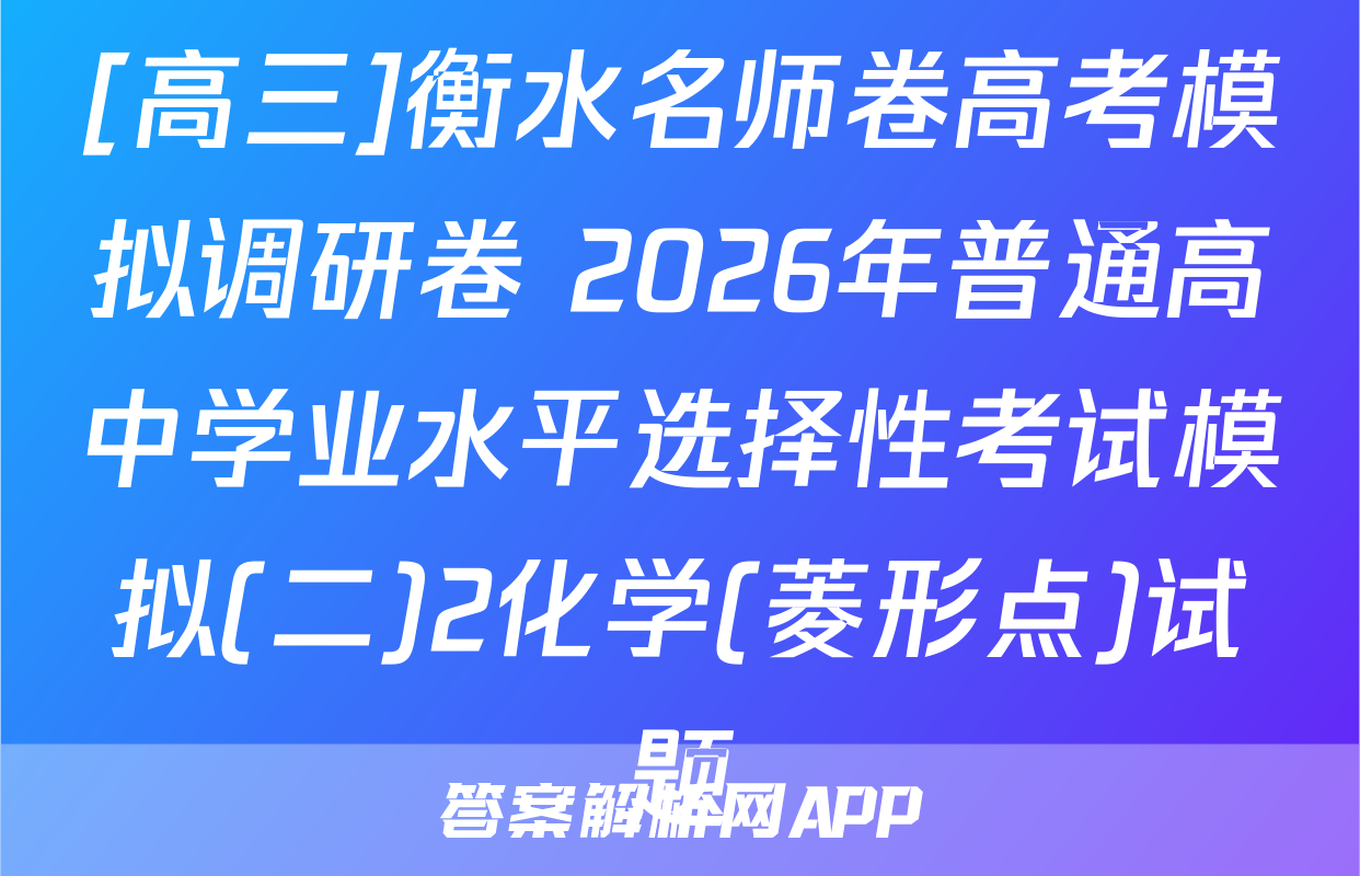 [高三]衡水名师卷高考模拟调研卷 2026年普通高中学业水平选择性考试模拟(二)2化学(菱形点)试题