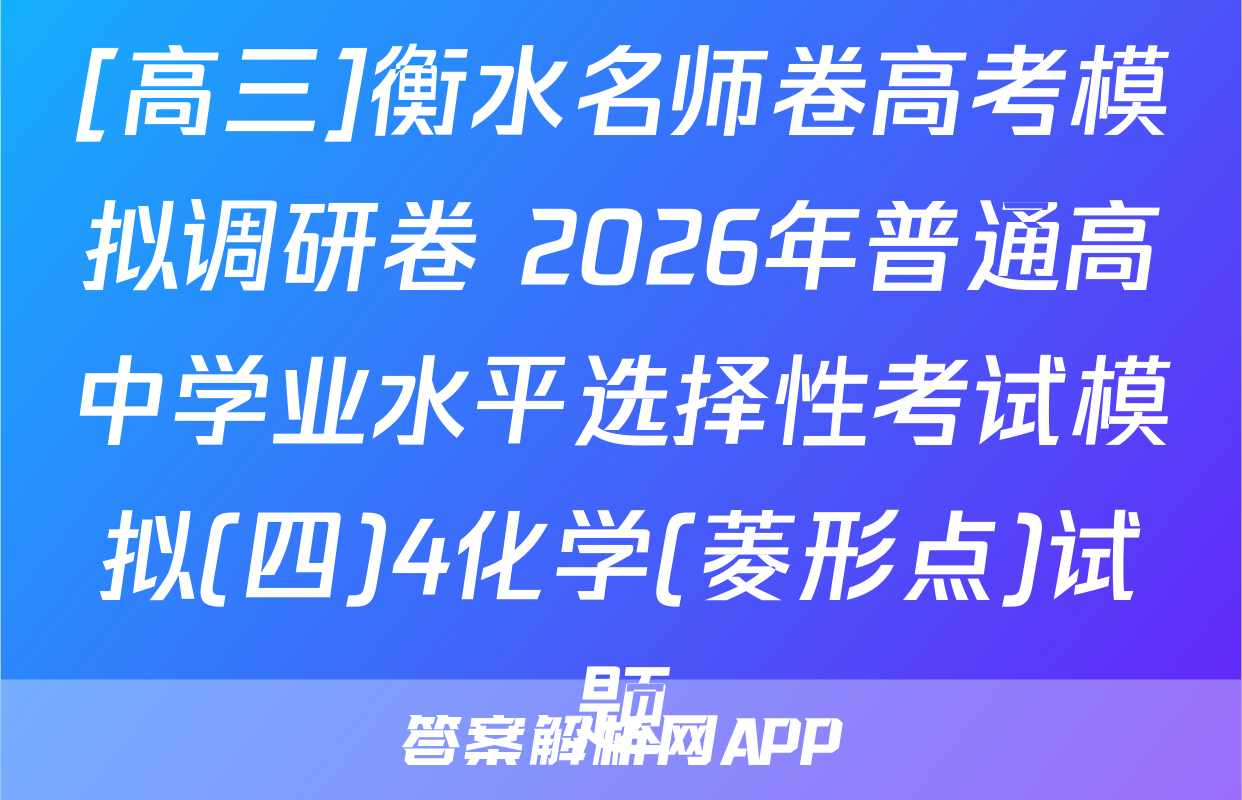 [高三]衡水名师卷高考模拟调研卷 2026年普通高中学业水平选择性考试模拟(四)4化学(菱形点)试题