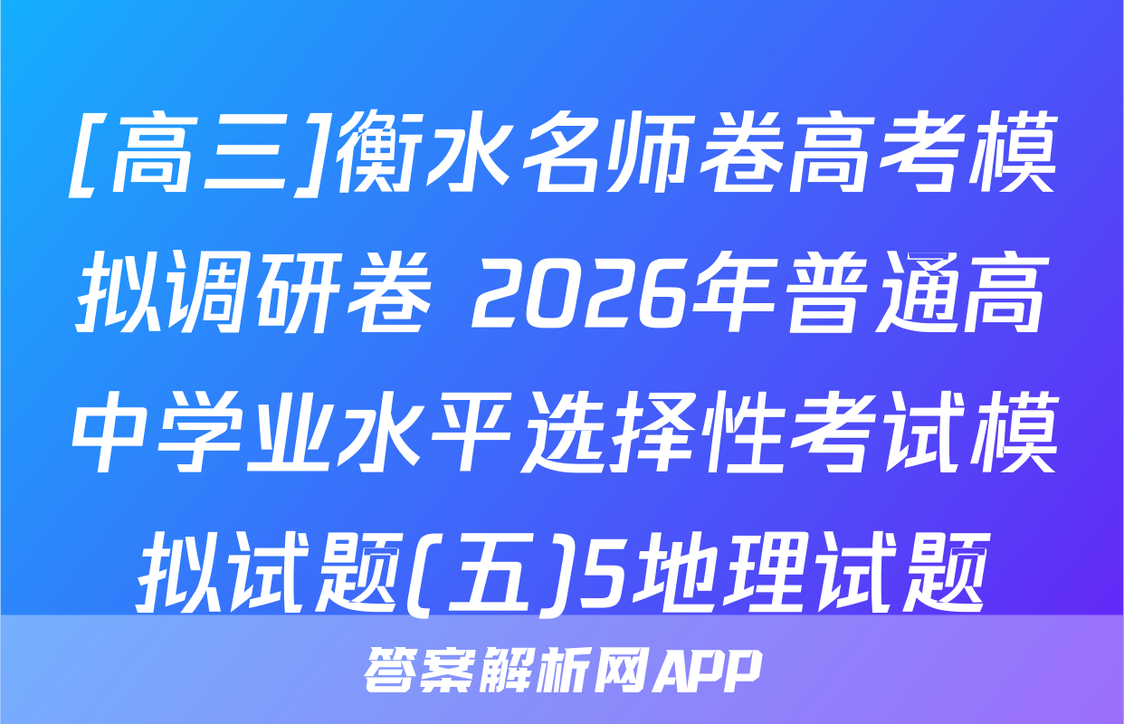 [高三]衡水名师卷高考模拟调研卷 2026年普通高中学业水平选择性考试模拟试题(五)5地理试题